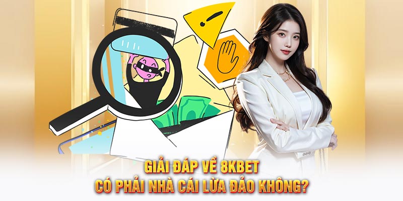 Giải đáp về 8KBET có phải nhà cái lừa đảo không?