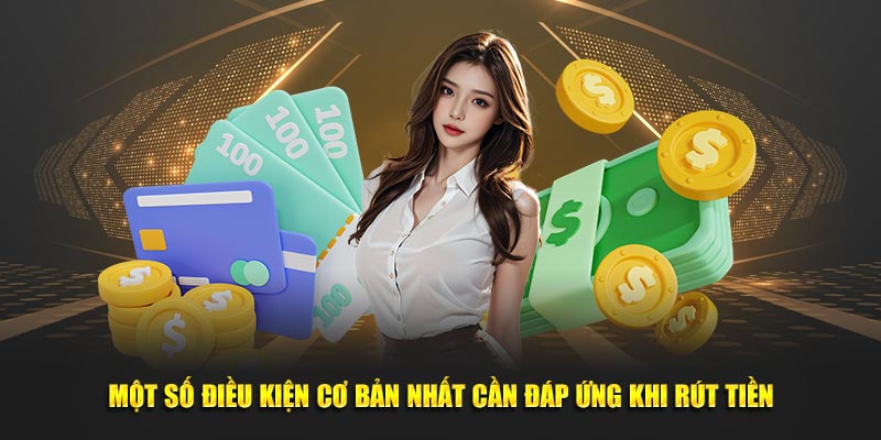 Một số điều kiện cơ bản nhất cần đáp ứng khi rút tiền